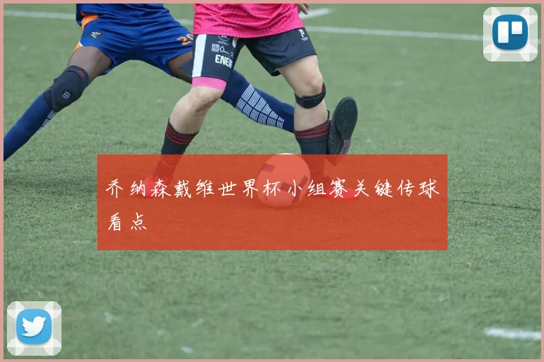 乔纳森戴维世界杯小组赛关键传球看点