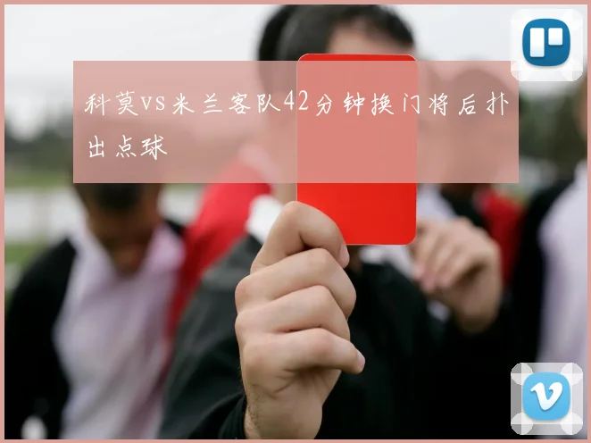 科莫vs米兰客队42分钟换门将后扑出点球