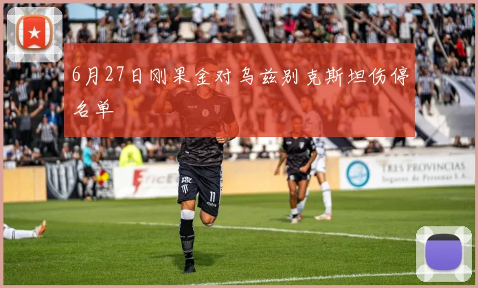 6月27日刚果金对乌兹别克斯坦伤停名单