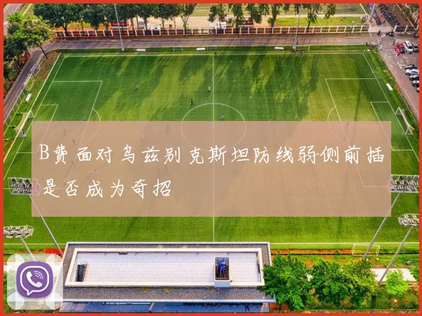B费面对乌兹别克斯坦防线弱侧前插是否成为奇招