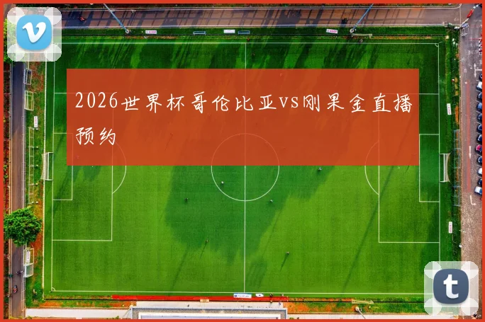 2026世界杯哥伦比亚vs刚果金直播预约