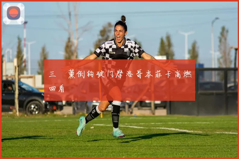 三笘薰倒钩破门摩洛哥本菲卡高燃回看