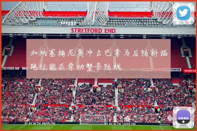 加纳塞梅尼奥冲击巴拿马后防斜插跑位能否牵动整条防线