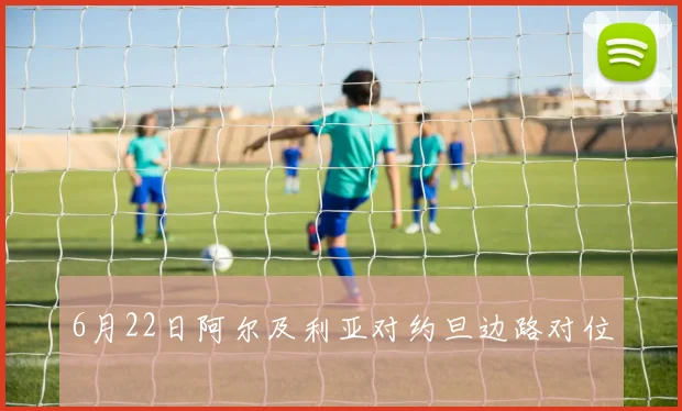 6月22日阿尔及利亚对约旦边路对位