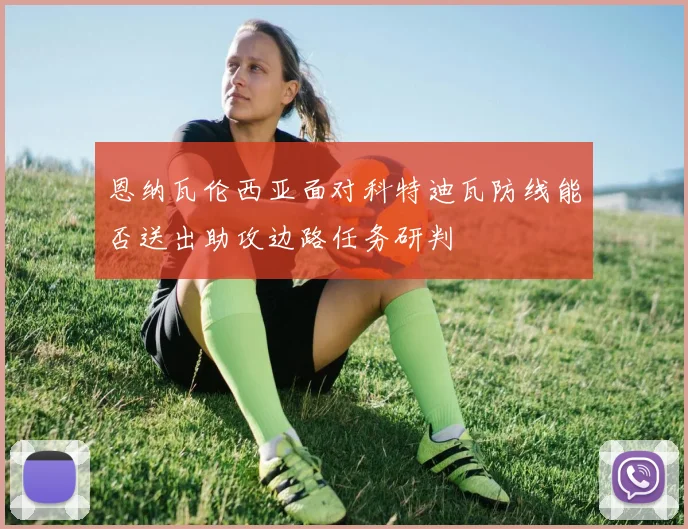 恩纳瓦伦西亚面对科特迪瓦防线能否送出助攻边路任务研判