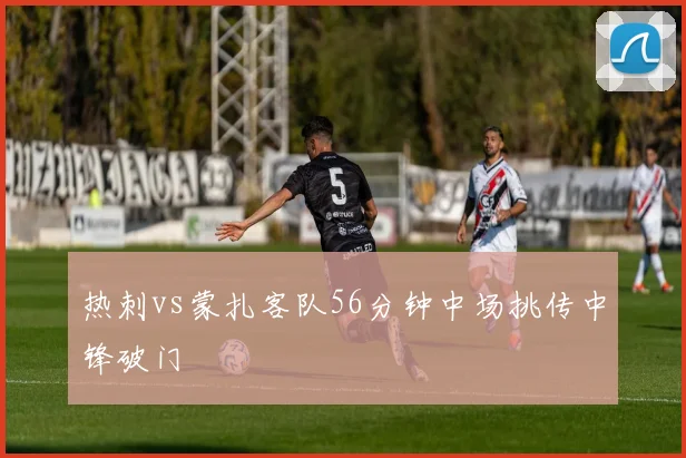 热刺vs蒙扎客队56分钟中场挑传中锋破门