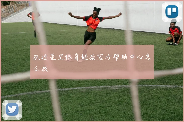 欢迎星空体育链接官方帮助中心怎么找