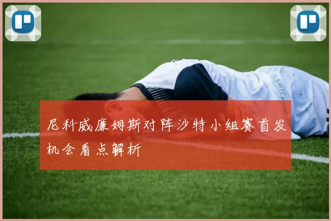 尼科威廉姆斯对阵沙特小组赛首发机会看点解析