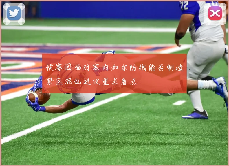 侯赛因面对塞内加尔防线能否制造禁区混乱进攻重点看点