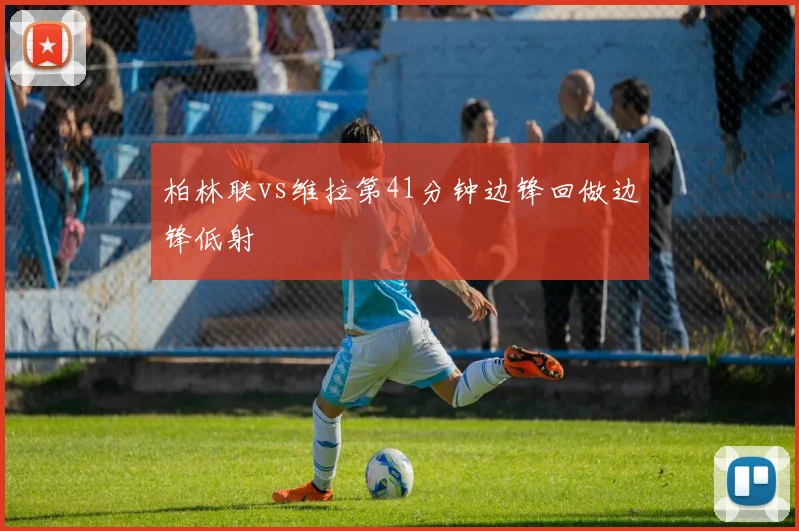 柏林联vs维拉第41分钟边锋回做边锋低射