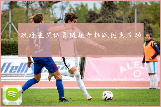欢迎星空体育链接手机版优惠活动