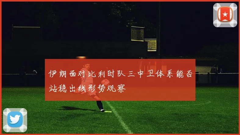 伊朗面对比利时队三中卫体系能否站稳出线形势观察