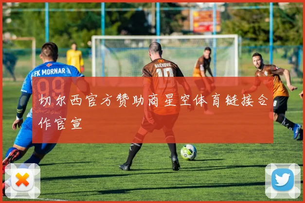 切尔西官方赞助商星空体育链接合作官宣