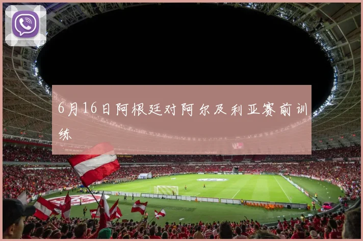 6月16日阿根廷对阿尔及利亚赛前训练