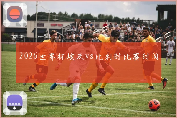 2026世界杯埃及vs比利时比赛时间