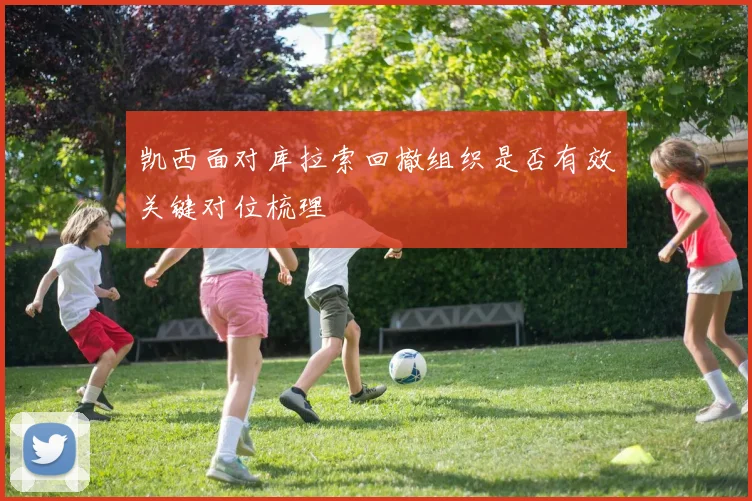 凯西面对库拉索回撤组织是否有效关键对位梳理